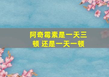 阿奇霉素是一天三顿 还是一天一顿